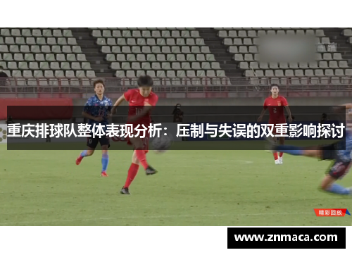 重庆排球队整体表现分析：压制与失误的双重影响探讨