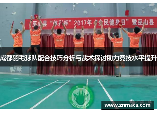 成都羽毛球队配合技巧分析与战术探讨助力竞技水平提升