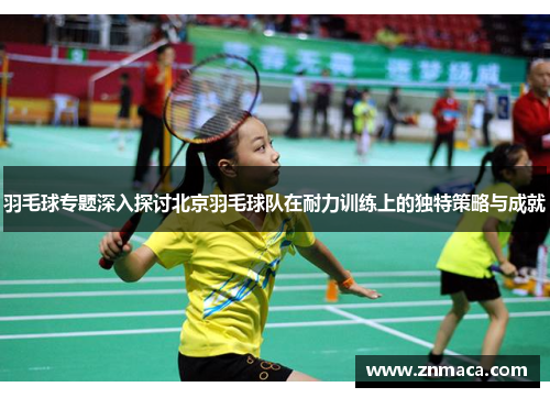 羽毛球专题深入探讨北京羽毛球队在耐力训练上的独特策略与成就