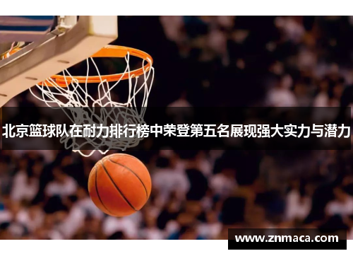 北京篮球队在耐力排行榜中荣登第五名展现强大实力与潜力