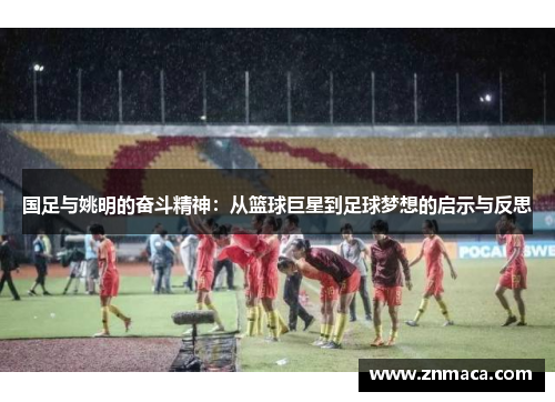 国足与姚明的奋斗精神：从篮球巨星到足球梦想的启示与反思